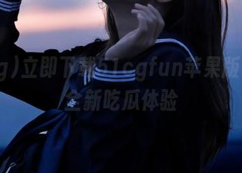立即下载51cgfun苹果版，开启全新吃瓜体验