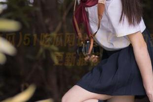 51吃瓜网址官网精彩内容每日更新推荐