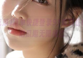 简单快捷登录91吃瓜在线，开启瓜趣无限模式