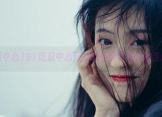 91吃瓜中心网站观看网友热议的热门瓜话题