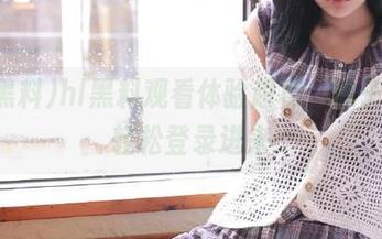 hl黑料观看体验超棒，妹子带你轻松登录进来