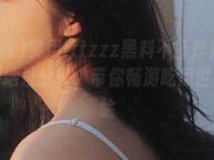 实用tttzzz黑料不打烊肾虚18连官网地址分享，带你畅游吃瓜世界新体验