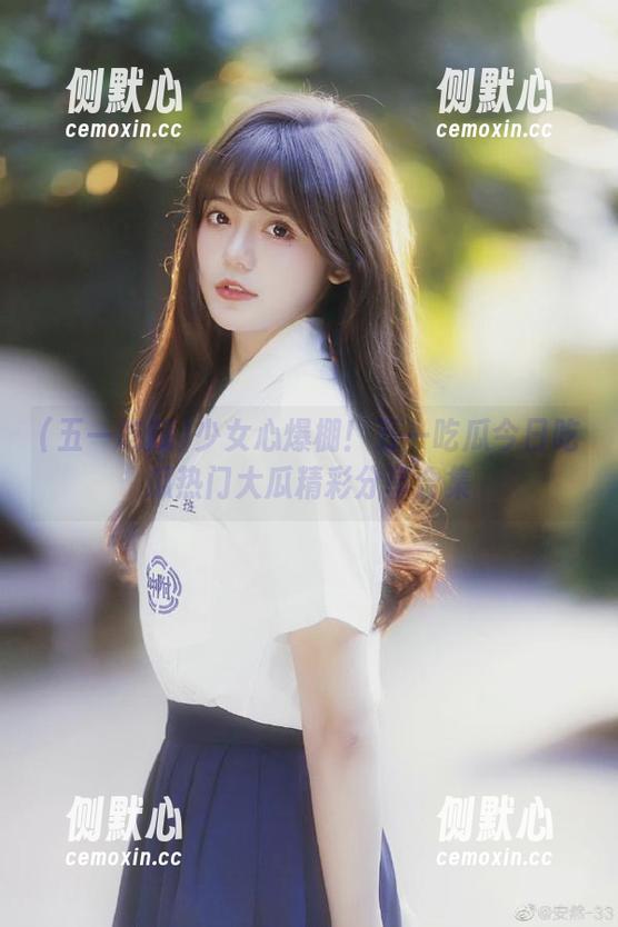 少女心爆棚！五一吃瓜今日吃瓜热门大瓜精彩分享合集
