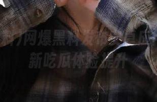网爆黑料发布安卓应用优化更新吃瓜体验提升
