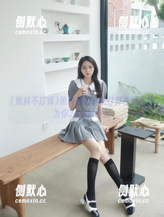 黑料网黑料不打烊首页在线为你24小时开放
