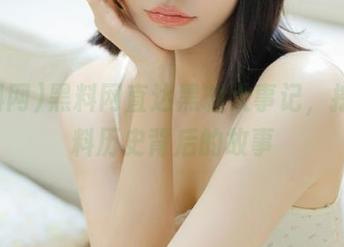 黑料网直达黑料大事记，挖掘黑料历史背后的故事